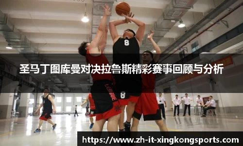 圣马丁图库曼对决拉鲁斯精彩赛事回顾与分析