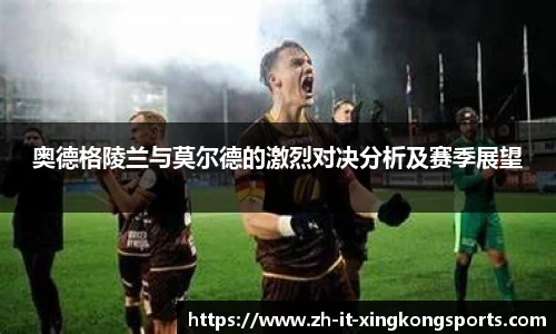 奥德格陵兰与莫尔德的激烈对决分析及赛季展望