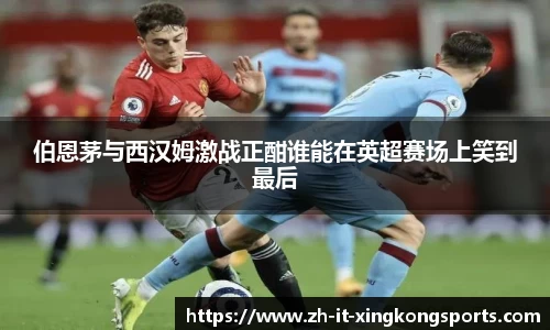 伯恩茅与西汉姆激战正酣谁能在英超赛场上笑到最后