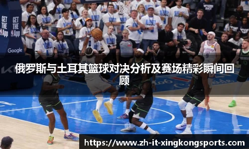 俄罗斯与土耳其篮球对决分析及赛场精彩瞬间回顾