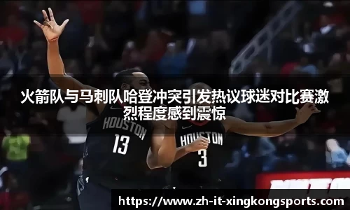 火箭队与马刺队哈登冲突引发热议球迷对比赛激烈程度感到震惊