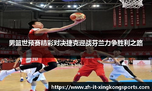 男篮世预赛精彩对决捷克迎战芬兰力争胜利之路