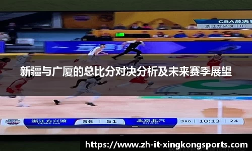 新疆与广厦的总比分对决分析及未来赛季展望