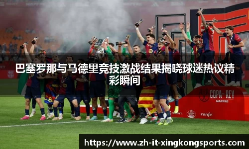 巴塞罗那与马德里竞技激战结果揭晓球迷热议精彩瞬间