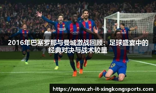 2016年巴塞罗那与曼城激战回顾：足球盛宴中的经典对决与战术较量