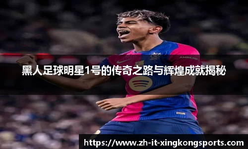 黑人足球明星1号的传奇之路与辉煌成就揭秘