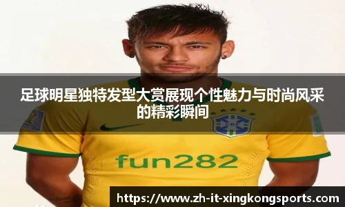 足球明星独特发型大赏展现个性魅力与时尚风采的精彩瞬间