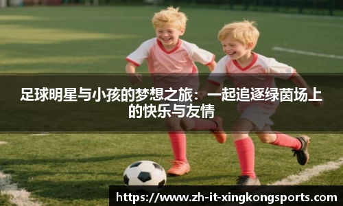 足球明星与小孩的梦想之旅:一起追逐绿茵场上的快乐与友情