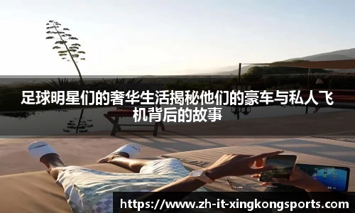 足球明星们的奢华生活揭秘他们的豪车与私人飞机背后的故事