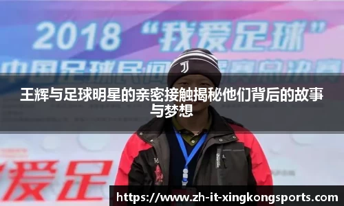 王辉与足球明星的亲密接触揭秘他们背后的故事与梦想